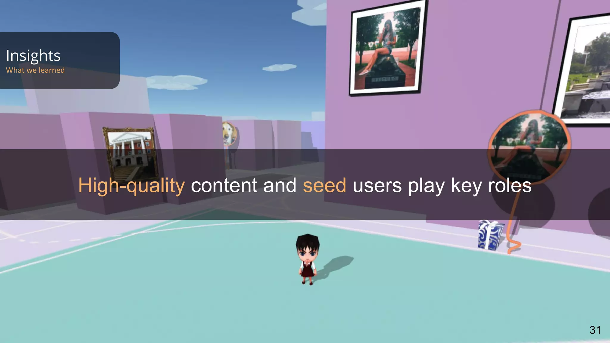 Insights
What we learned
31
High-quality content and seed users play key roles
 