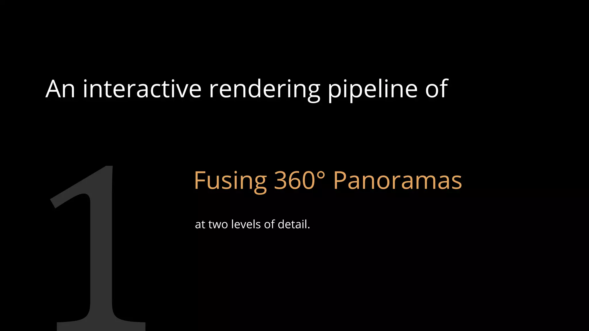 An interactive rendering pipeline of
Fusing 360° Panoramas
at two levels of detail.
83
 