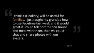 I think it (Geollery) will be useful for
families. I just taught my grandpa how
to use Facetime last week and it would
gre...