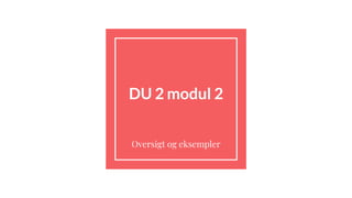 DU 2 modul 2
Oversigt og eksempler
 