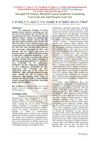 L. O. Ettu, U. C. Anya, C. T. G. Awodiji, K. O. Njoku, A. C. Chima / International Journal of
Engineering Research and Applications (IJERA) ISSN: 2248-9622 www.ijera.com
Vol. 3, Issue 3, May-June 2013, pp.731-735
731 | P a g e
Strength Of Ternary Blended Cement Sandcrete Containing
Corn Cob Ash And Pawpaw Leaf Ash
L. O. Ettu1
, U. C. Anya2
, C. T. G. Awodiji3
, K. O. Njoku4
, and A. C. Chima5
1,2,3,4,5
Department of Civil Engineering, Federal University of Technology, Owerri, Nigeria.
ABSTRACT
The compressive strength of ternary
blended cement sandcrete containing corn cob
ash (CCA) and pawpaw leaf ash (PPLA) was
investigated in this work. 105 sandcrete cubes of
150mm x 150mm x 150mm were produced with
OPC-CCA binary blended cement, 105 with
OPC-PPLA binary blended cement, and 105 with
OPC-CCA-PPLA ternary blended cement, each
at percentage OPC replacement with pozzolan of
5%, 10%, 15%, 20%, and 25%. Three cubes for
each percentage replacement of OPC with
pozzolan and the control were tested for
saturated surface dry bulk density and crushed
to obtain their compressive strengths at 3, 7, 14,
21, 28, 50, and 90 days of curing. The 90-day
strengths obtained from ternary blending of
OPC with equal proportions of CCA and PPLA
were 11.30N/mm2
for 5% replacement,
10.90N/mm2
for 10% replacement, 10.60N/mm2
for 15% replacement, 10.10N/mm2
for 20%
replacement, and 9.70N/mm2
for 25%
replacement, while that of the control was
10.00N/mm2
. Thus, very high sandcrete strength
values suitable for use in various civil
engineering and building works could be
obtained with OPC-CCA-PPLA ternary blended
cement at longer days of hydration when good
quality control is applied.
Key words:Binary blended cement, corn cob ash,
pawpaw leaf ash, pozzolan, sandcrete, ternary
blended cement.
INTRODUCTION
Shortage of accommodation is increasingly
becoming one of the greatestproblems in South
Eastern Nigeria. Since sandcrete is the most
important element of low-cost buildings in the
region, reducing the cost of cement used for
sandcrete production is considered an essential
contribution toward solving this problem. In order to
achieve this purpose, agricultural by-products
regarded as wastes in technologically
underdeveloped societies could be used as partial
replacement of Ordinary Portland Cement (OPC).It
has already been established thatsupplementary
cementitious materials prove to be effective to meet
most of the requirements of durable concrete and
blended cements are now used in many parts of the
world (Bakar, Putrajaya, and Abdulaziz, 2010).
Incorporating agricultural by-product pozzolans
such as rice husk ash (RHA) calcined at high
temperatures has been studied with positive results
in the manufacture and application of blended
cements (Malhotra and Mehta, 2004). Elinwa and
Awari (2001) found that groundnut husk ash could
be suitably used as partial replacement of OPC in
concrete making. Cisse and Laquerbe (2000)
reported that sandcrete blocks obtained with
unground Senegalese RHA as partial replacement of
OPC had greater mechanical resistance than 100%
OPC sandcrete blocks. Their study also revealed
that the use of unground RHA enabled production of
lightweight sandcrete block with insulating
properties at a reduced cost. Agbede and Obam
(2008) have also investigated the strength properties
of OPC-RHA blended sandcreteblocks. They
replaced various percentages of OPC with RHA and
found that up to 17.5% of OPC can be replaced with
RHA to produce good quality sandcrete blocks.
Oyekan and Kamiyo (2011) reported thatsandcrete
blocks made with RHA-blended cement had lower
heat storage capacity and lower thermal mass than
100% OPC sandcrete blocks. They explained that
the increased thermal effusivity of the sandcrete
block with RHA content is an advantage over 100%
OPC sandcrete block as it enhances human thermal
comfort.
Many other researchers have also
investigated the combination of OPC with different
percentages of a pozzolan in making binary blended
cement composites (Adewuyi and Ola, 2005; De
Sensale, 2006; Nair, Jagadish, and Fraaij, 2006;
Saraswathy and Song, 2007; Ganesan, Rajagopal,
and Thangavel, 2008). Malhotra and Mehta (2004)
reported that ground RHA with finer particle size
than OPC improves concrete properties as higher
substitution amounts result in lower water
absorption values and the addition of RHA causes
an increment in the compressive strength. Mehta
and Pirtz (2000) investigated the use of rice husk
ash to reduce temperature in high strength mass
concrete and concluded that RHA is very effective
in reducing the temperature of mass concrete
compared to OPC concrete. Sakr (2006) investigated
the effects of silica fume and rice husk ash on the
properties of heavy weight concrete and found that
these pozzolans gave higher concrete strengths than
OPC concrete at curing ages of 28 days and above.
Cordeiro, Filho, and Fairbairn (2009) investigated
Brazilian RHA and rice straw ash (RSA) and
demonstrated that grinding increased the
 
