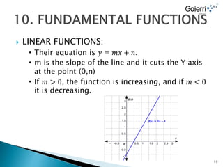  LINEAR FUNCTIONS:
• Their equation is 𝑦 = 𝑚𝑥 + 𝑛.
• m is the slope of the line and it cuts the Y axis
at the point (0,n)
• If 𝑚 > 0, the function is increasing, and if 𝑚 < 0
it is decreasing.
19
 