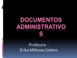 DOCUMENTOS
ADMINISTRATIVO
S
Profesora :
Erika Millones Solano
 