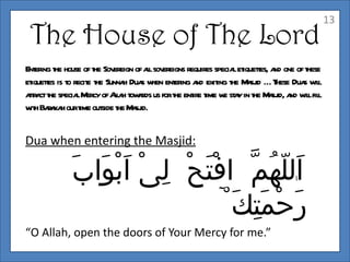 14
Dua when exiting Masjid:

            ْ‫اَللهُمّ انىْ اَسْئَلُكَ مِن‬
                              ِّ     ّ
          ...