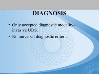 DIAGNOSIS
• Only accepted diagnostic modality-
invasive UDS.
• No universal diagnostic criteria.
 