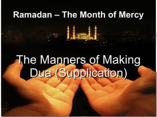 Ramadan – The Month of MercyRamadan – The Month of Mercy
The Manners of MakingThe Manners of Making
Dua (Supplication)Dua (Supplication)
 