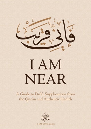 I AM
NEAR
A Guide to Du‘ā’: Supplications from
the Qur’ān and Authentic adīth
 