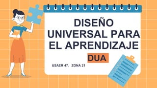 DISEÑO
UNIVERSAL PARA
EL APRENDIZAJE
DUA
USAER 47. ZONA 21
 