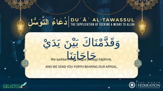 ْ‫ي‬َ‫د‬َ‫ي‬ َ‫ن‬ْ‫ي‬َ‫ب‬ َ‫ك‬‫ا‬َ‫ن‬ْ‫م‬َّ‫د‬َ‫ق‬َ‫و‬
‫ا‬َ‫ن‬ِ‫ات‬َ‫ج‬‫ا‬َ‫ح‬
AND WE SEND YOU FORTH BEARING OUR APPEAL,
Wa qaddamnāka bayna yadayy ḥājātinā,
 