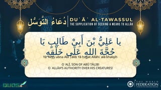 ‫ا‬َ‫ي‬ ٍ‫ب‬ِ‫ل‬‫ا‬َ‫ط‬ ْ‫ي‬ِ‫ب‬‫َأ‬
َ‫ن‬ْ‫ب‬ ُّ‫ي‬ِ‫ل‬َ‫ع‬ ‫يا‬
ِ‫ه‬ِ‫ق‬ْ‫ل‬َ‫خ‬ ‫ى‬َ‫ل‬َ‫ع‬ ِ‫ه‬‫الل‬ َ‫ة‬َّ‫ج‬ُ‫ح‬
O ʿALĪ, SON OF ABŪ ṬĀLIB!
O ALLĀH’S AUTHORITY OVER HIS CREATURES!
Yā ʿAlīyy ubna Abī Ṭālib Yā ḥujjat Allāhi ʿalā khalqih
 