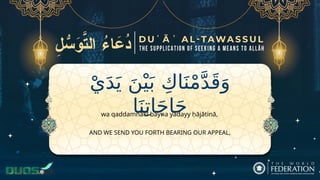 ْ‫ي‬َ‫د‬َ‫ي‬ َ‫ن‬ْ‫ي‬َ‫ب‬ ِ‫اك‬َ‫ن‬ْ‫م‬َّ‫د‬َ‫ق‬َ‫و‬
‫ا‬َ‫ن‬ِ‫ات‬َ‫ج‬‫ا‬َ‫ح‬
AND WE SEND YOU FORTH BEARING OUR APPEAL,
wa qaddamnākī bayna yadayy ḥājātinā,
 