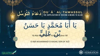 ُ‫ن‬َ‫س‬َ‫ح‬ ‫ا‬َ‫ي‬ ٍ‫د‬َّ‫م‬َ‫ح‬ُ‫م‬ ‫ا‬َ‫ب‬‫َأ‬ ‫ا‬َ‫ي‬
ٍّ‫ي‬ِ‫ل‬َ‫ع‬ َ‫ن‬ْ‫ب‬
O ABĀ MUḤAMMAD! O ḤASAN, SON OF ʿALĪ!
Yā Abā Muḥammad Yā Ḥasan ubna ʿAlī
 