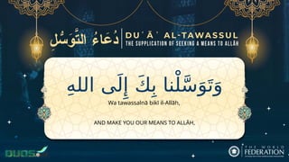 ِ‫ه‬‫الل‬ ‫ى‬َ‫ل‬‫ِإ‬ َ‫ك‬ِ‫ب‬ ‫نا‬ْ‫ل‬َّ‫س‬َ‫و‬َ‫ت‬َ‫و‬
AND MAKE YOU OUR MEANS TO ALLĀH,
Wa tawassalnā bikī il-Allāh,
 