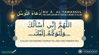 َ‫ك‬ُ‫أل‬ْ‫س‬‫َأ‬ ‫ي‬ِّ‫ن‬‫ِإ‬ َّ‫م‬ُ‫ه‬َّ‫الل‬
َ‫ك‬ْ‫ي‬َ‫إل‬ ُ‫ه‬َّ‫ج‬َ‫و‬َ‫أت‬َ‫و‬
O ALLĀH! I DO SINCERELY ENTREAT YOU AND TURN TOWARDS YOU
Allāhumma Innī asʾaluka wa atawajjahu ilayka
 