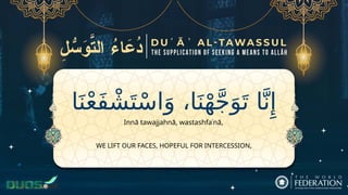 ‫ا‬َ‫ن‬ْ‫ع‬َ‫ف‬ ْ‫ش‬َ‫ت‬ْ‫س‬‫ا‬َ‫و‬ ،‫ا‬َ‫ن‬ْ‫ه‬َّ‫ج‬َ‫و‬َ‫ت‬ ‫ا‬َّ‫ن‬‫ِإ‬
WE LIFT OUR FACES, HOPEFUL FOR INTERCESSION,
Innā tawajjahnā, wastashfaʿnā,
 