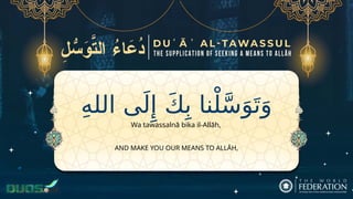 ِ‫ه‬‫الل‬ ‫ى‬َ‫ل‬‫ِإ‬ َ‫ك‬ِ‫ب‬ ‫نا‬ْ‫ل‬َّ‫س‬َ‫و‬َ‫ت‬َ‫و‬
AND MAKE YOU OUR MEANS TO ALLĀH,
Wa tawassalnā bika il-Allāh,
 