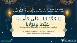 ‫ا‬َ‫ي‬ ِ‫ه‬ِ‫ق‬ْ‫ل‬َ‫خ‬ ‫ى‬َ‫ل‬َ‫ع‬ ِ‫ه‬‫الل‬ َ‫ة‬َّ‫ج‬ُ‫ح‬ ‫ا‬َ‫ي‬
‫ا‬َ‫ن‬ ‫اَل‬ْ‫و‬َ‫م‬َ‫و‬ ‫نا‬َ‫د‬ِّ‫ي‬َ‫س‬
O ALLĀH’S AUTHORITY OVER HIS CREATURES!
O OUR MASTER AND OUR PATRON!
Yā ḥujjat Allāhi ʿalā khalqih Yā sayyidanā wa mawlānā
 