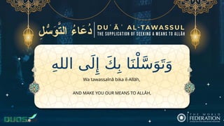 ِ‫ه‬‫الل‬ ‫ى‬َ‫ل‬‫ِإ‬ َ‫ك‬ِ‫ب‬ ‫ا‬َ‫ن‬ْ‫ل‬َّ‫س‬َ‫و‬َ‫ت‬َ‫و‬
AND MAKE YOU OUR MEANS TO ALLĀH,
Wa tawassalnā bika il-Allāh,
 