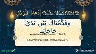 ْ‫ي‬َ‫د‬َ‫ي‬ َ‫ن‬ْ‫ي‬َ‫ب‬ َ‫ك‬‫ا‬َ‫ن‬ْ‫م‬َّ‫د‬َ‫ق‬َ‫و‬
‫ا‬َ‫ن‬ِ‫ات‬َ‫ج‬‫ا‬َ‫ح‬
AND WE SEND YOU FORTH BEARING OUR APPEAL,
wa qaddamnāka bayna yadayy ḥājātinā,
 