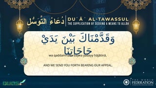 ْ‫ي‬َ‫د‬َ‫ي‬ َ‫ن‬ْ‫ي‬َ‫ب‬ َ‫ك‬‫ا‬َ‫ن‬ْ‫م‬َّ‫د‬َ‫ق‬َ‫و‬
‫ا‬َ‫ن‬ِ‫ات‬َ‫ج‬‫ا‬َ‫ح‬
AND WE SEND YOU FORTH BEARING OUR APPEAL,
wa qaddamnāka bayna yadayy ḥājātinā,
 