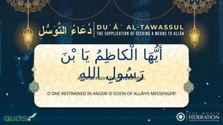 َ‫ن‬ْ‫ب‬ ‫ا‬َ‫ي‬ ُ‫م‬ِ‫ظ‬‫كا‬ْ‫ال‬ ‫ا‬َ‫ه‬ُّ‫ي‬‫َأ‬
ِ‫ه‬‫الل‬ ِ‫ول‬ُ‫س‬َ‫ر‬
O ONE RESTRAINED IN ANGER! O SCION OF ALLĀH’S MESSENGER!
Ayyuhal-Kāẓim Yabna rasūl Allāh
 