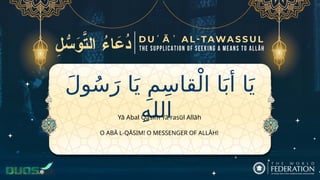 َ‫ل‬‫و‬ُ‫س‬َ‫ر‬ ‫ا‬َ‫ي‬ ِ‫م‬ِ‫س‬‫قا‬ْ‫ال‬ ‫ا‬َ‫أب‬ ‫ا‬َ‫ي‬
ِ‫ه‬‫الل‬
O ABĀ L-QĀSIM! O MESSENGER OF ALLĀH!
Yā Abal Qāsim Yā rasūl Allāh
 