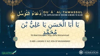 َ‫ن‬ْ‫ب‬ ُّ‫ي‬ِ‫ل‬َ‫ع‬ ‫ا‬َ‫ي‬ ِ‫ن‬َ‫س‬َ‫ح‬ْ‫ال‬ ‫ا‬َ‫ب‬‫َأ‬ ‫ا‬َ‫ي‬
ٍ‫د‬َّ‫م‬َ‫ح‬ُ‫م‬
O ABĀ L-ḤASAN! O ʿALĪ, SON OF MUḤAMMAD!
Yā Abal-Ḥasan Yā ʿAlīyy ubna Muḥammad
 