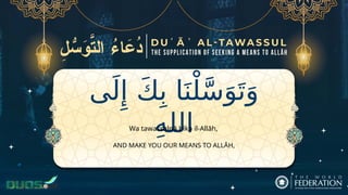 ‫ى‬َ‫ل‬‫ِإ‬ َ‫ك‬ِ‫ب‬ ‫ا‬َ‫ن‬ْ‫ل‬َّ‫س‬َ‫و‬َ‫ت‬َ‫و‬
ِ‫ه‬‫الل‬
AND MAKE YOU OUR MEANS TO ALLĀH,
Wa tawassalnā bika il-Allāh,
 
