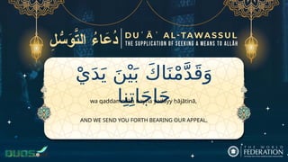 ْ‫ي‬َ‫د‬َ‫ي‬ َ‫ن‬ْ‫ي‬َ‫ب‬ َ‫ك‬‫ا‬َ‫ن‬ْ‫م‬َّ‫د‬َ‫ق‬َ‫و‬
‫ا‬ِ‫ن‬ِ‫ات‬َ‫ج‬‫ا‬َ‫ح‬
AND WE SEND YOU FORTH BEARING OUR APPEAL,
wa qaddamnāka bayna yadayy ḥājātinā,
 