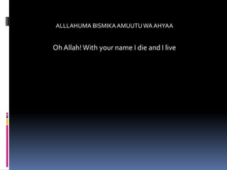 ALLLAHUMA BISMIKA AMUUTU WA AHYAA


Oh Allah! With your name I die and I live
 