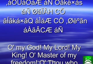 ,áÕÙåÒáÆ áÑ Õãkë×ás áÑ ØãÏÂH CÖ   ãÍãká×ãQ åÌáÆ CÖ ,Øëºãn áÀãÂCÆ áÑ  O' my God! My Lord! My King! O' Master of my freedom!...