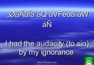 ,ØãÃåÏá`ãQ âVFéoá`áW áÑ I had the audacity (to sin) by my ignorance   
