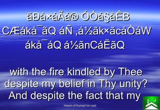 ãÐå×áÃá® ÓÒá§åÊB CÆákå¯ãQ áÑ ,á½ãk×ãcåÒáW ákå¯áQ á½ãnCáËãQ  with the fire kindled by Thee despite my belief in Thy unity? ...