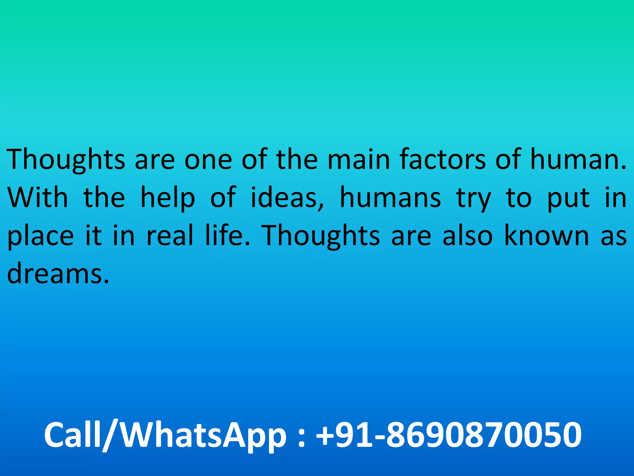 Call/WhatsApp : +91-8690870050
Thoughts are one of the main factors of human.
With the help of ideas, humans try to put in
place it in real life. Thoughts are also known as
dreams.
 