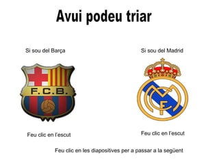 Avui podeu triar Si sou del Barça Feu clic en l’escut Si sou del Madrid Feu clic en l’escut Feu clic en les diapositives per a passar a la següent 