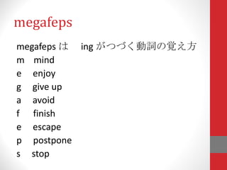 megafeps megafeps は　 ing がつづく動詞の覚え方 m  mind e  enjoy g  give up a  avoid  f  finish e  escape p  postpone s  stop 