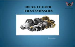 DUAL CLUTCH 
TRANSMISSION 
Group of Engineers 
Presented by: 
 