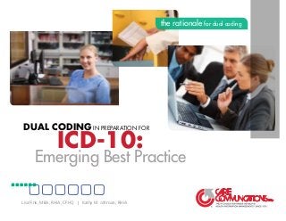 ICD-10:
Dual Coding in Preparation for
Emerging Best Practice
the rationale for dual coding
Lisa Fink, MBA, RHIA, CPHQ | Kathy M. Johnson, RHIA
 