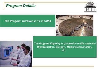 Program Details The Program Duration is 12 months The Program Eligibilty is graduation in life sciences/ Bioinformatics/ B...