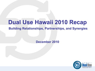 Dual Use Hawaii 2010 Recap   Building Relationships, Partnerships, and Synergies  December 2010 