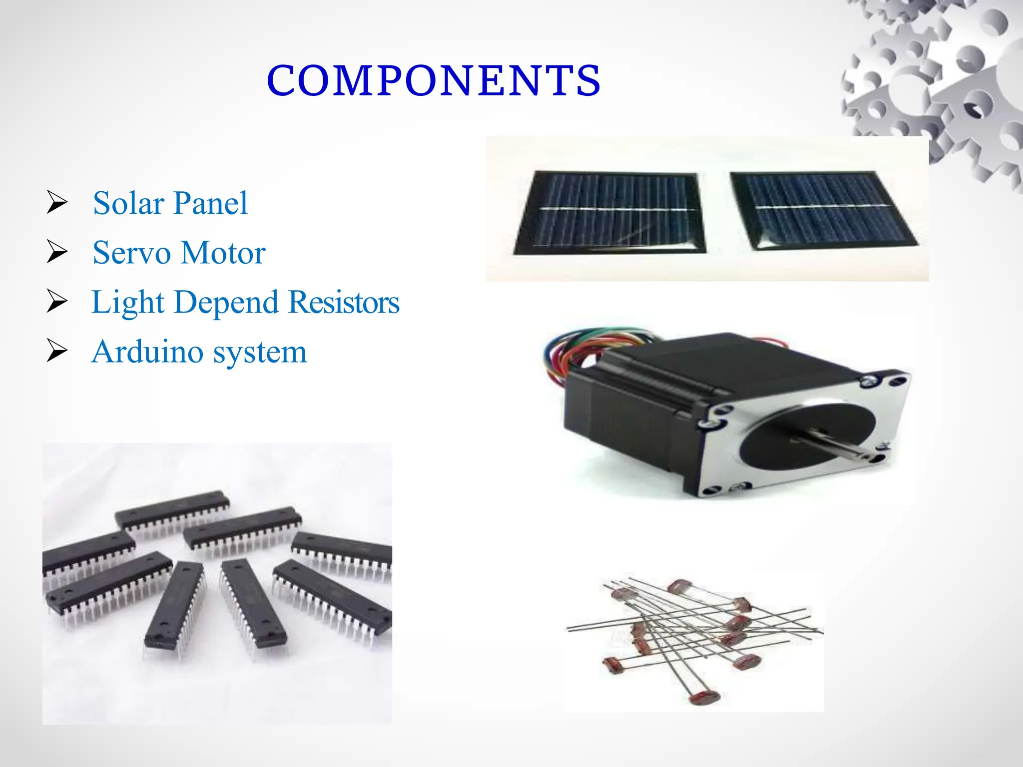 COMPONENTS
 Solar Panel
 Servo Motor
 Light Depend Resistors
 Arduino system
 