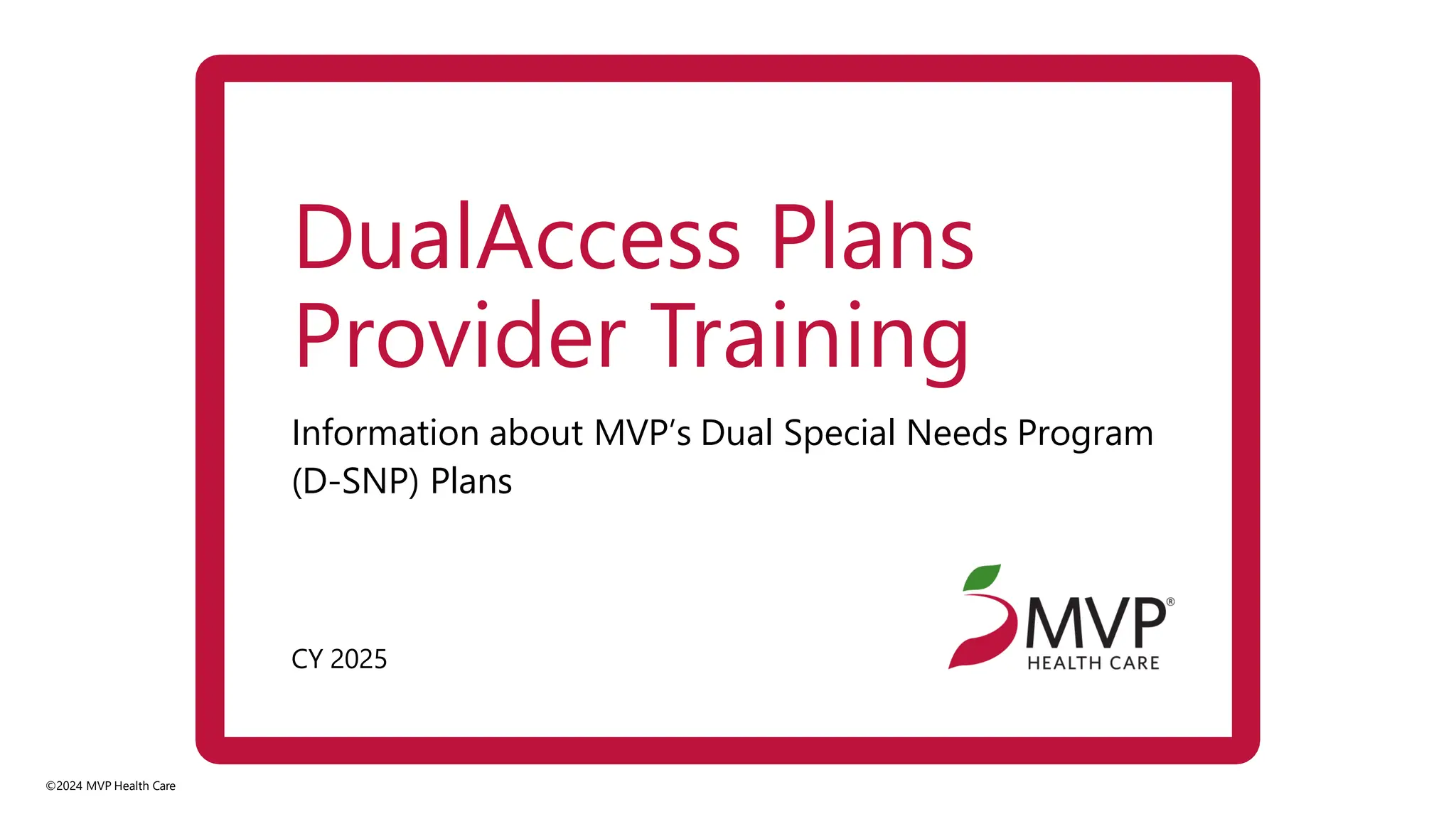 CY 2025
©2024 MVP Health Care
Information about MVP’s Dual Special Needs Program
(D-SNP) Plans
DualAccess Plans
Provider Training
 