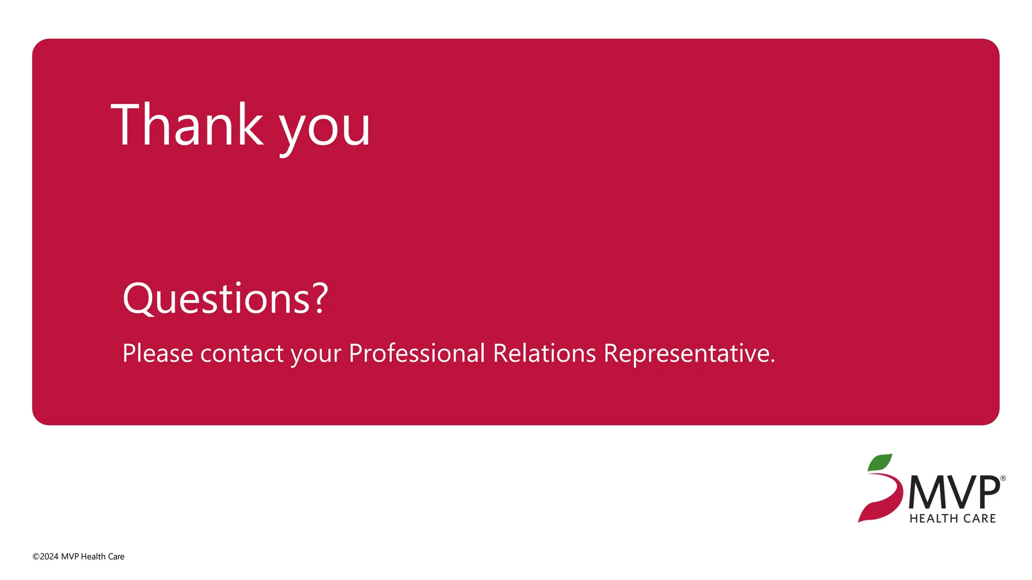 Thank you
Questions?
Please contact your Professional Relations Representative.
©2024 MVP Health Care
 