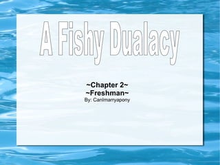 ~Chapter 2~ ~Freshman~ By: CanImarryapony A Fishy Dualacy 