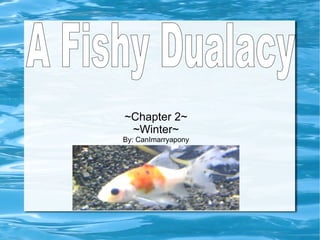 ~Chapter 2~ ~Winter~ By: CanImarryapony A Fishy Dualacy 