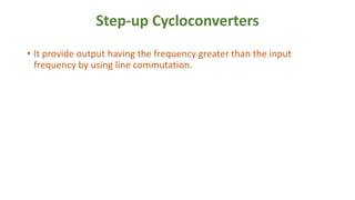 Step-up Cycloconverters
• It provide output having the frequency greater than the input
frequency by using line commutation.
 