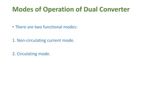 Modes of Operation of Dual Converter
• There are two functional modes:
1. Non-circulating current mode.
2. Circulating mode.
 