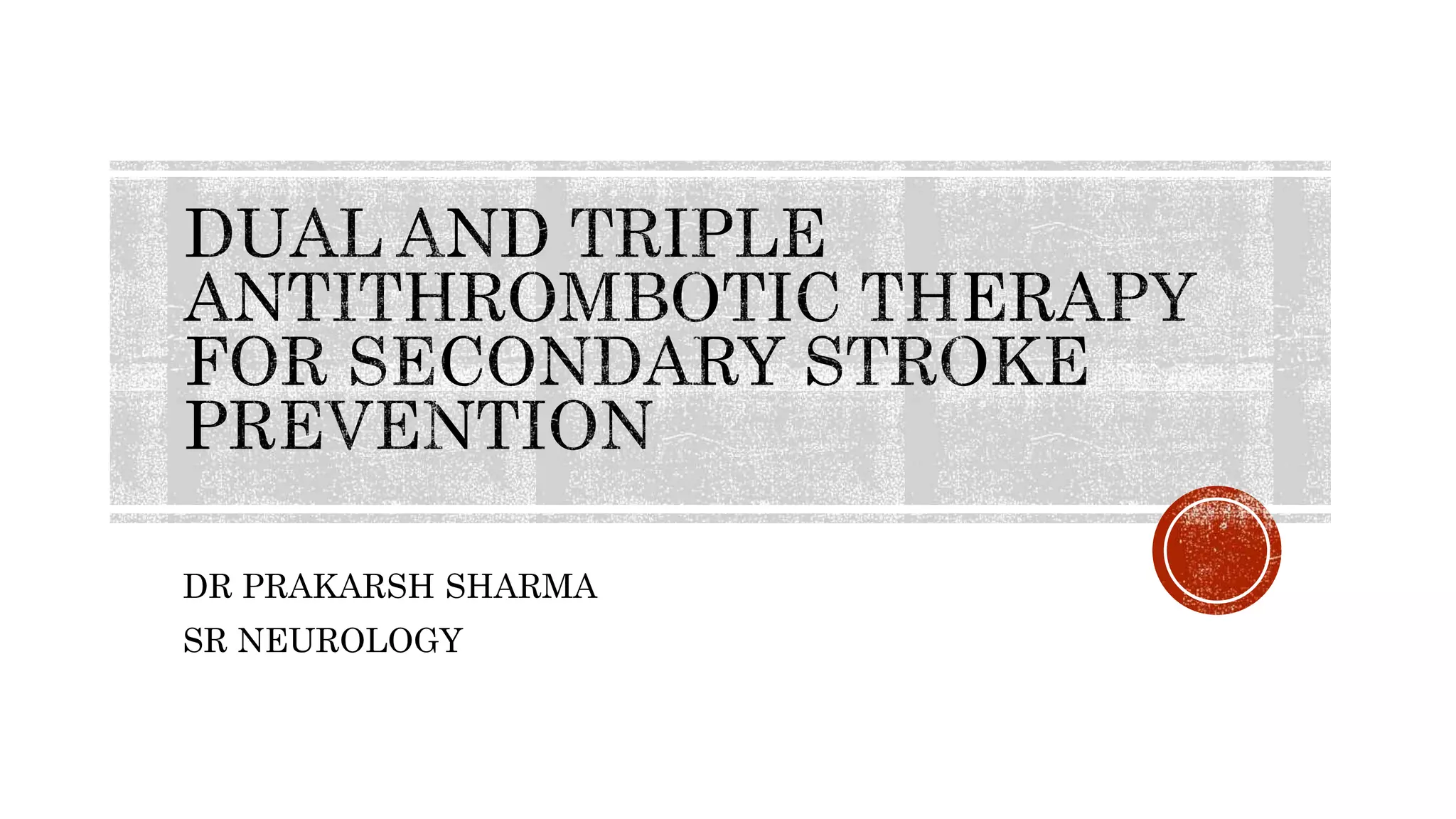 DUAL AND TRIPLE ANTITHROMBOTIC THERAPY FOR SECONDARY STROKE [Autosaved ...