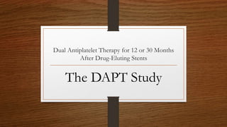 Dual Antiplatelet Therapy for 12 or 30 Months
After Drug-Eluting Stents
The DAPT Study
 