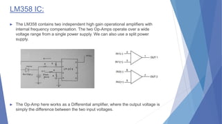 ► The LM358 contains two independent high gain operational amplifiers with
internal frequency compensation. The two Op-Amp...